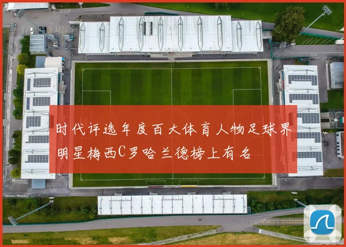 时代评选年度百大体育人物足球界明星梅西C罗哈兰德榜上有名