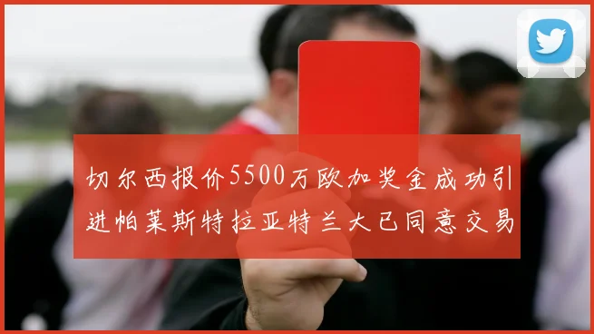 切尔西报价5500万欧加奖金成功引进帕莱斯特拉亚特兰大已同意交易