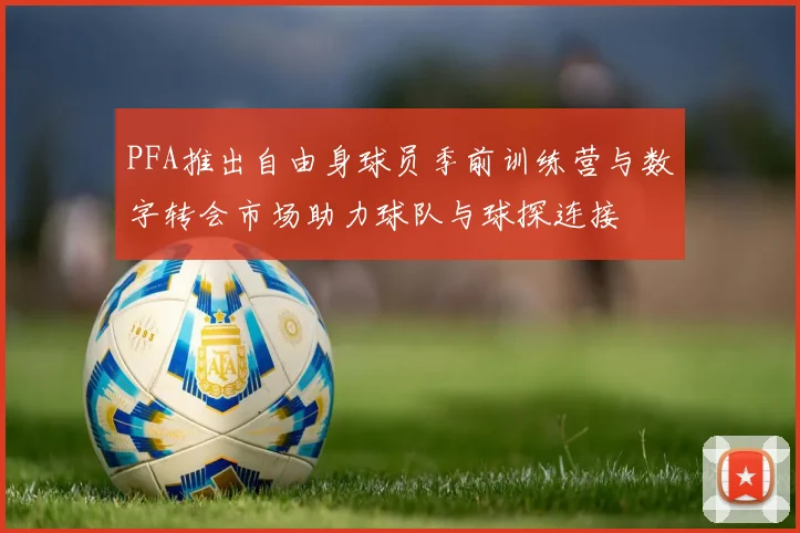 PFA推出自由身球员季前训练营与数字转会市场助力球队与球探连接